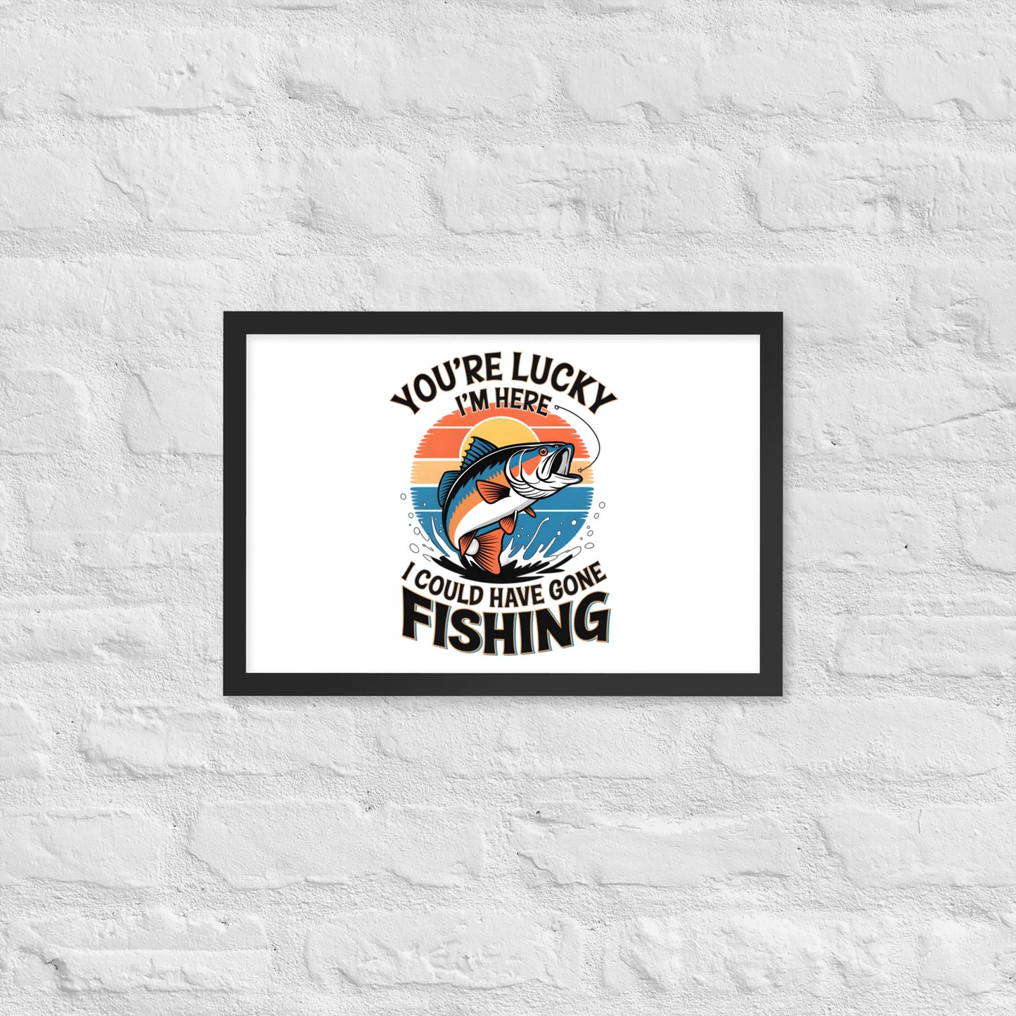 You're Lucky I’m Here, I Could Have Gone Fishing Framed Poster 12x18 in Black -Simple Designs LLC