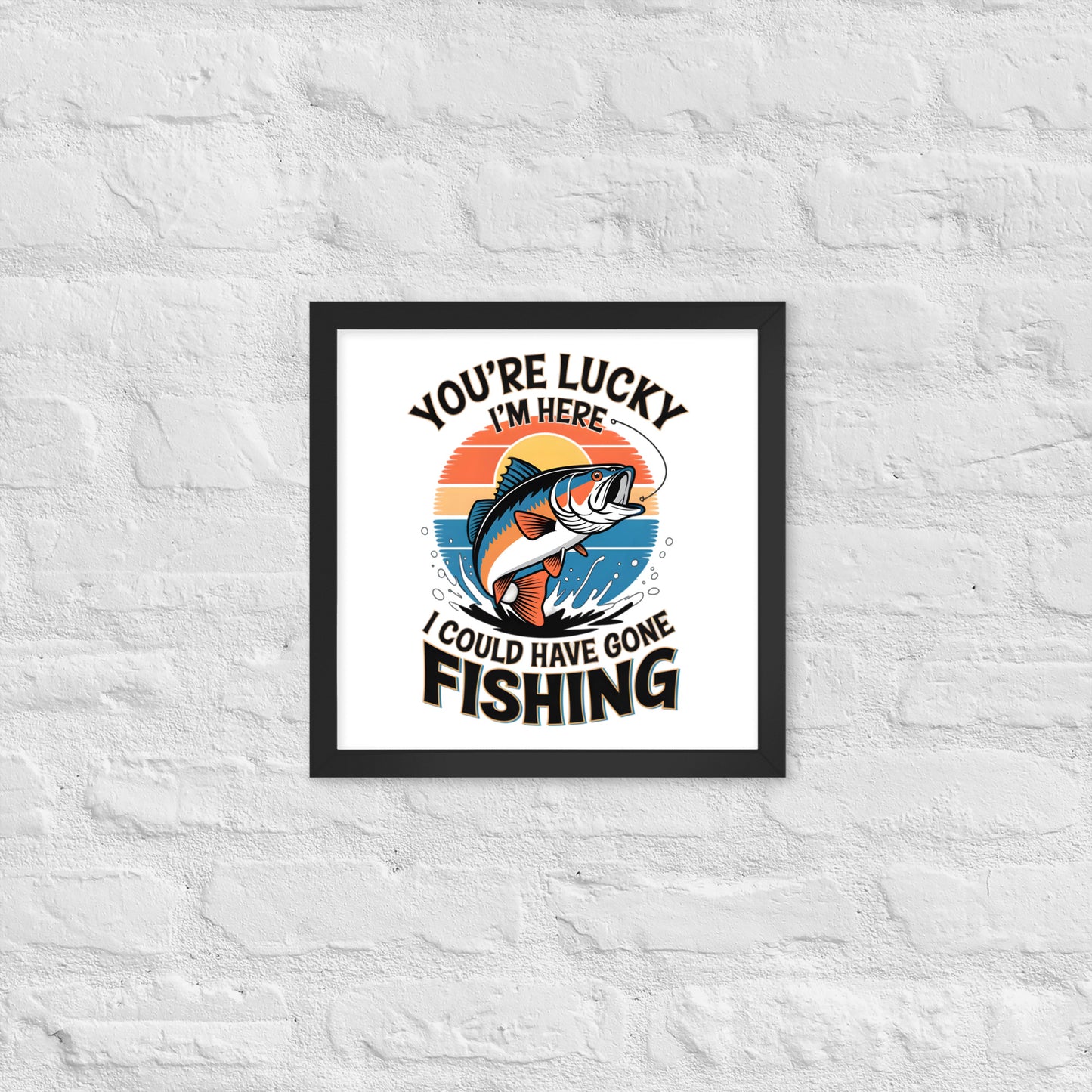 You're Lucky I’m Here, I Could Have Gone Fishing Framed Poster 14x14 in Black -Simple Designs LLC