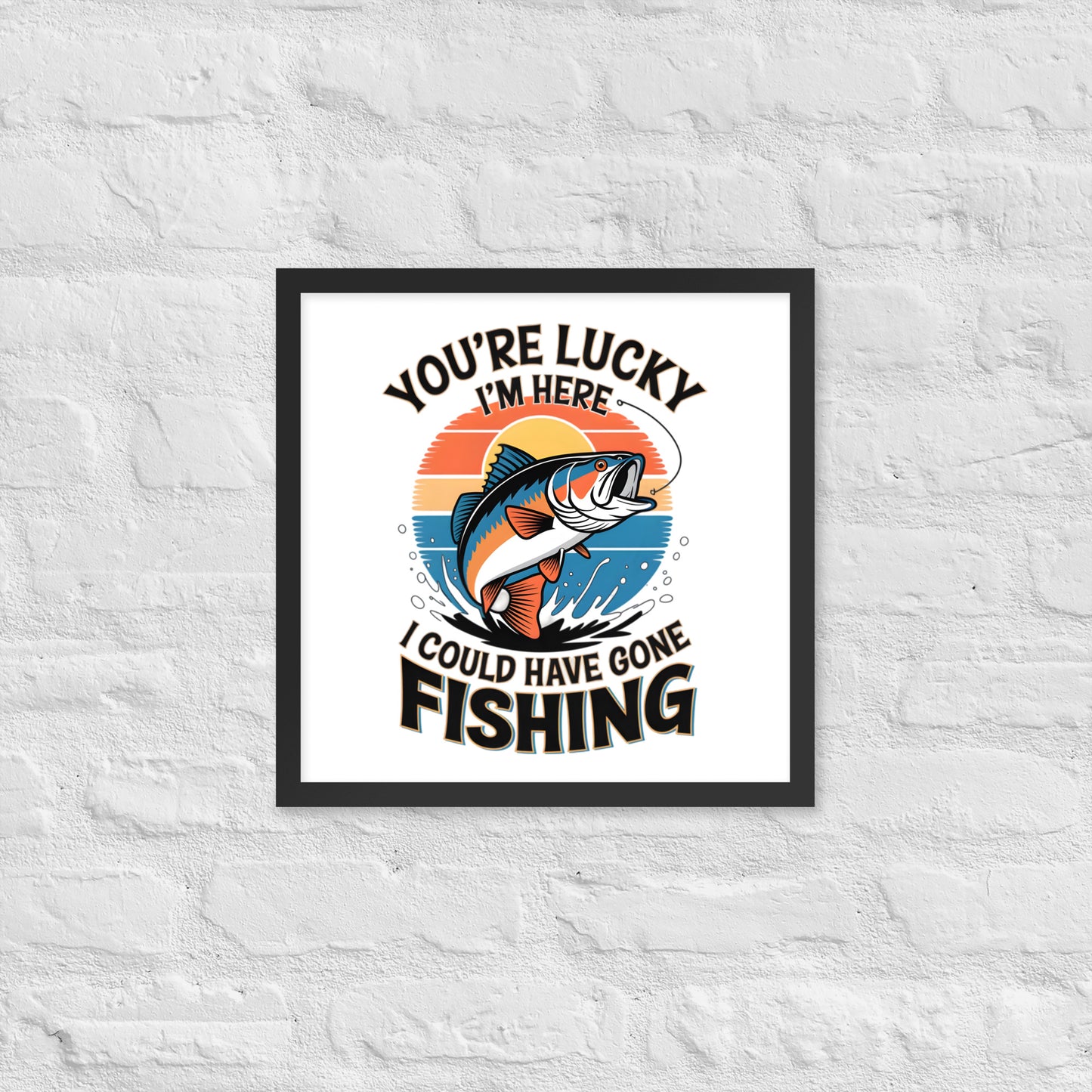 You're Lucky I’m Here, I Could Have Gone Fishing Framed Poster 16x16 in Black -Simple Designs LLC