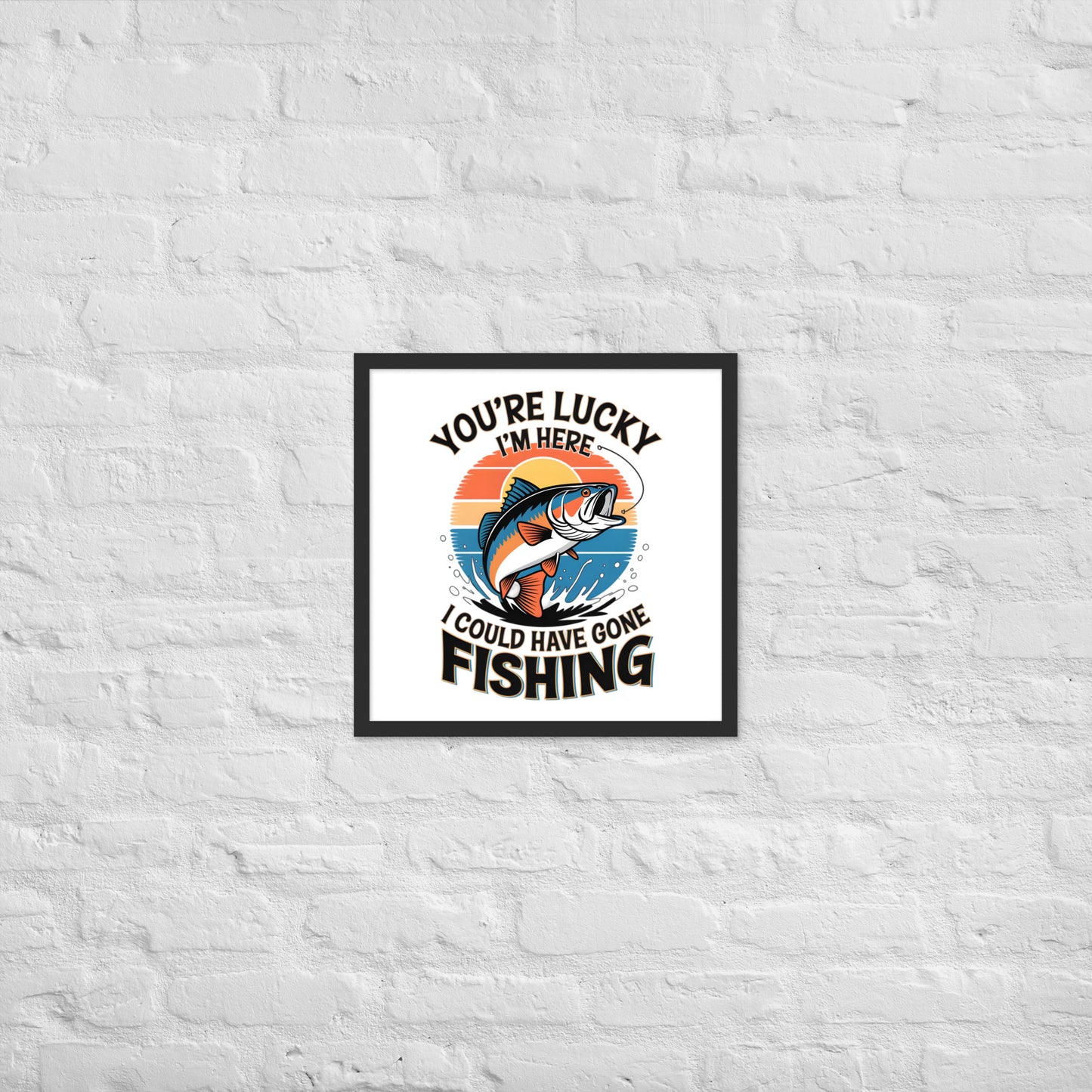You're Lucky I’m Here, I Could Have Gone Fishing Framed Poster 18x18 In Black-Simple Designs LLC