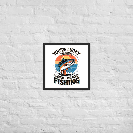 You're Lucky I’m Here, I Could Have Gone Fishing Framed Poster 18x18 In Black-Simple Designs LLC