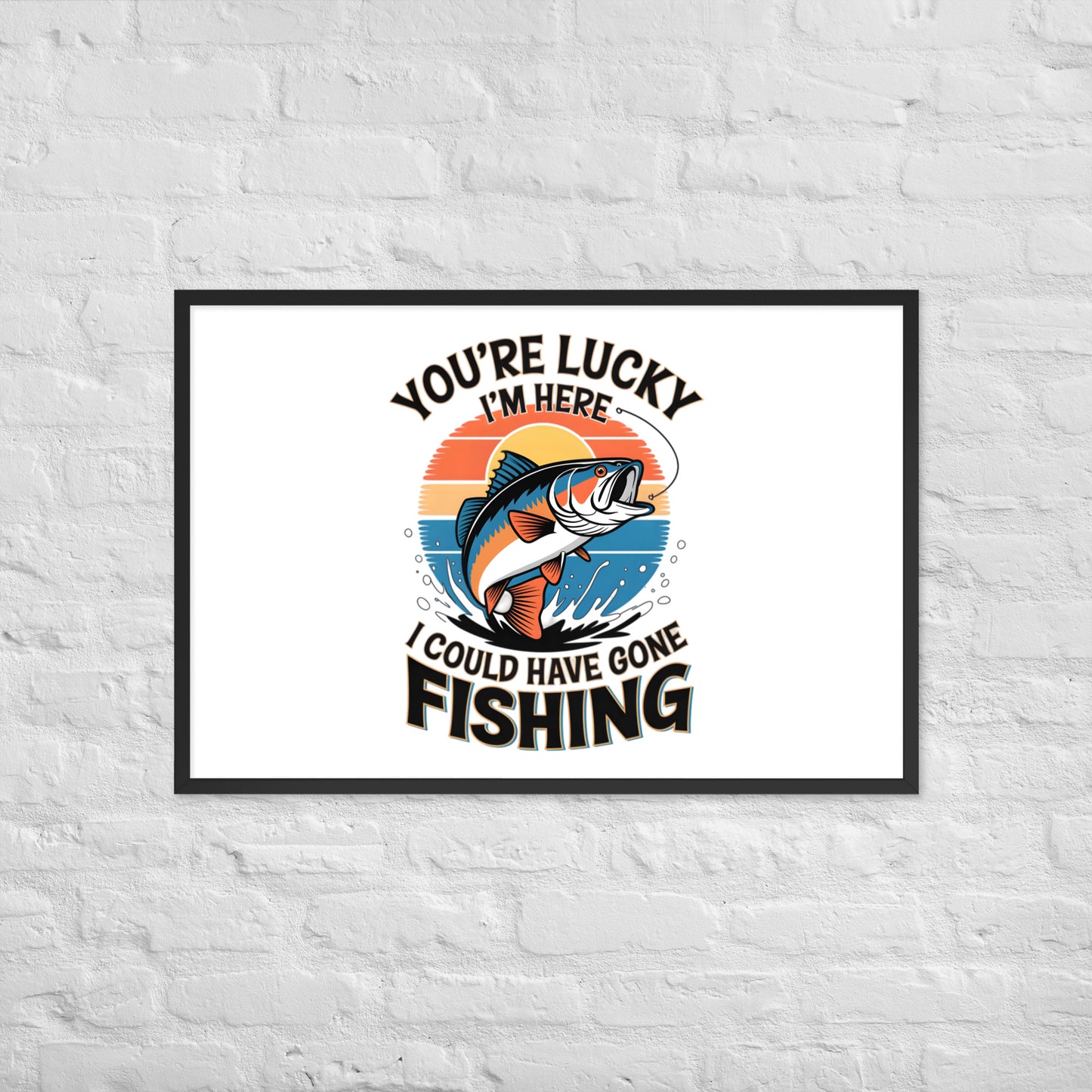 You're Lucky I’m Here, I Could Have Gone Fishing Framed Poster 24x36 in Black -Simple Designs LLC
