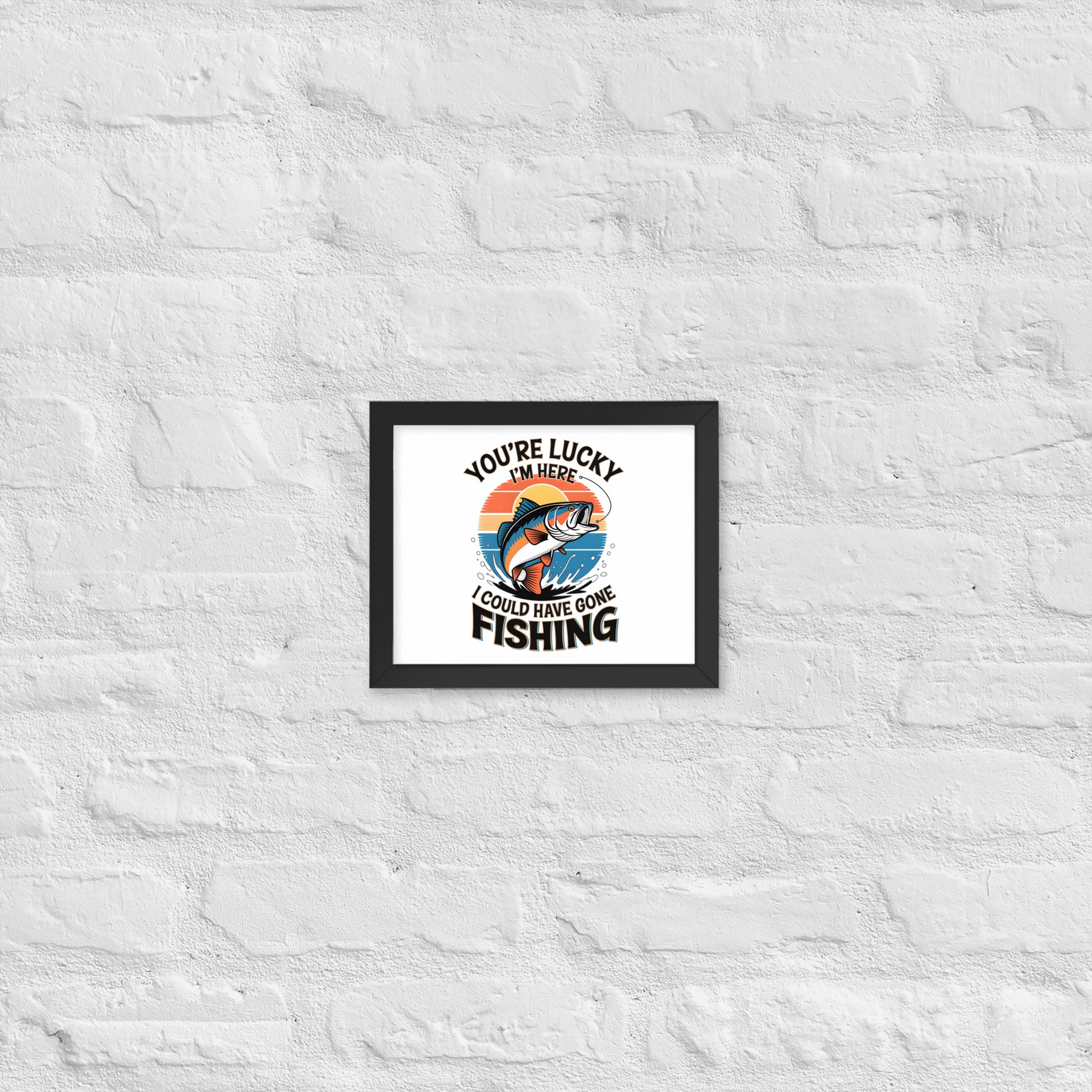 You're Lucky I’m Here, I Could Have Gone Fishing Framed Poster 8x10 in Black -Simple Designs LLC